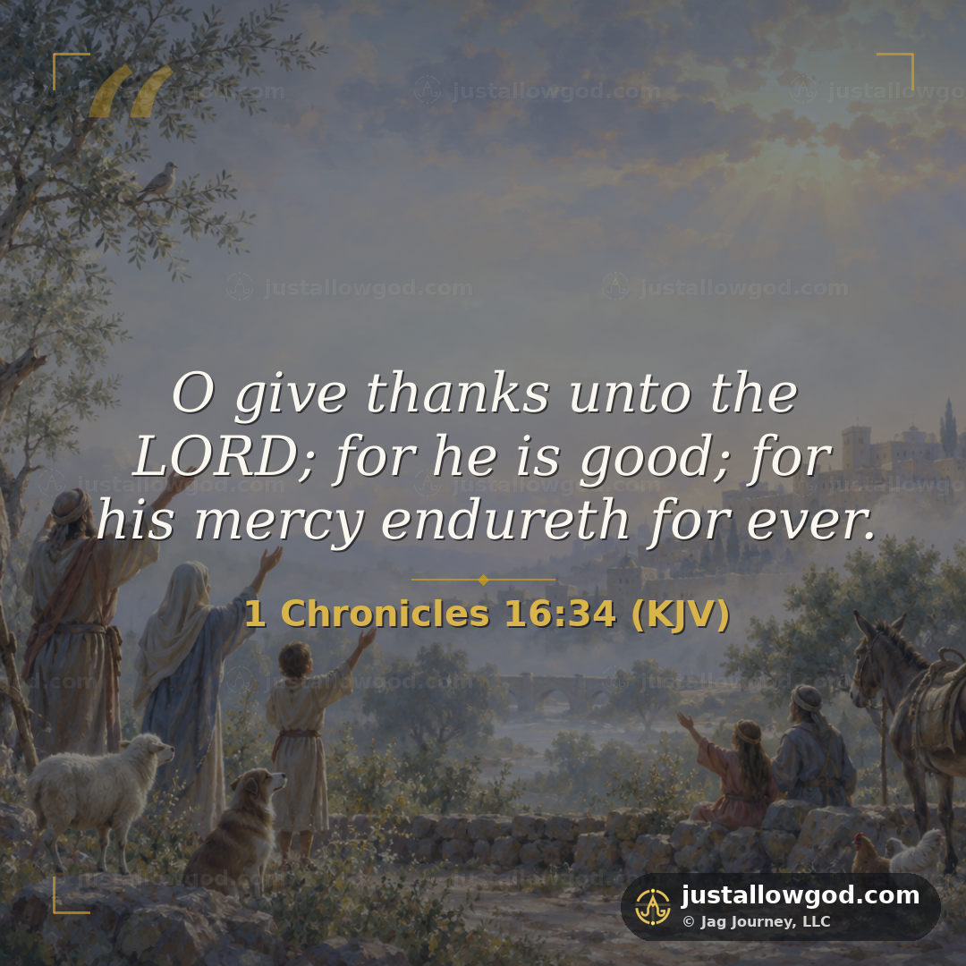 &ldquo;O give thanks unto the LORD; for he is good; for his mercy endureth for ever.&rdquo; 1 Chronicles 16:34 (KJV)